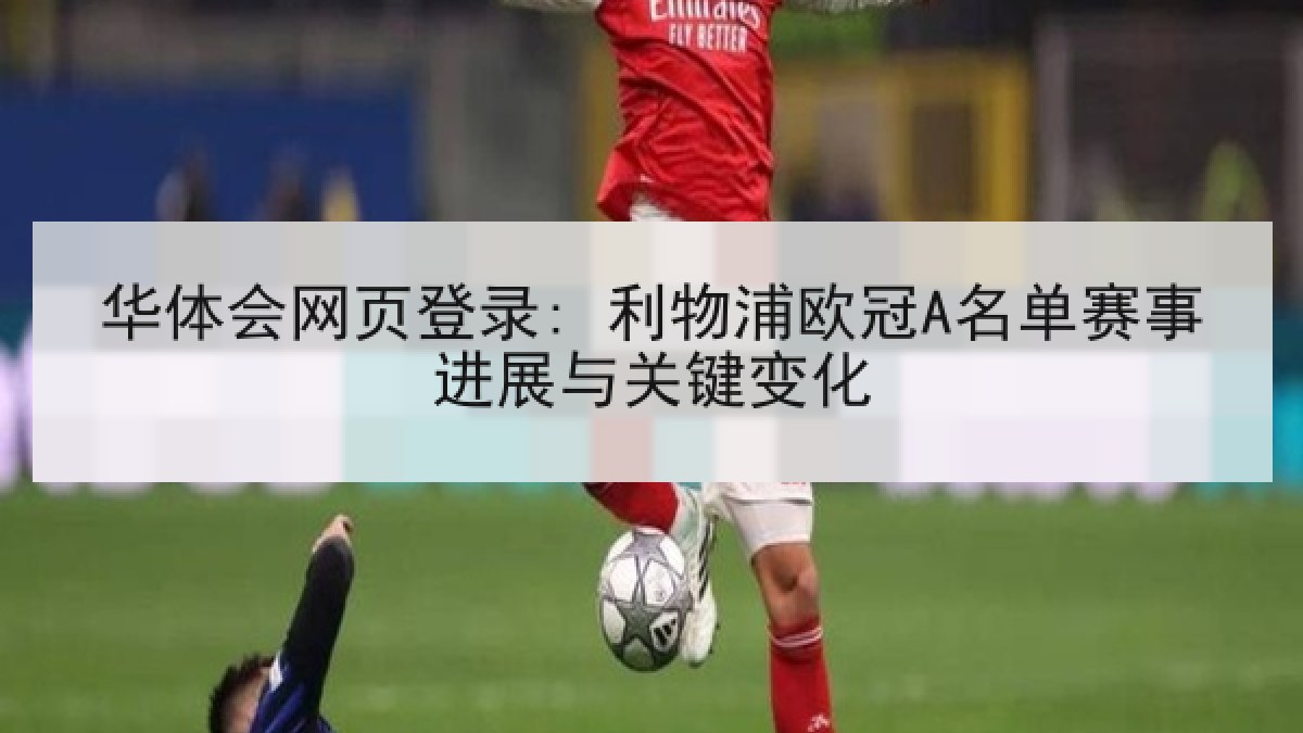 华体会网页登录: 利物浦欧冠A名单赛事进展与关键变化