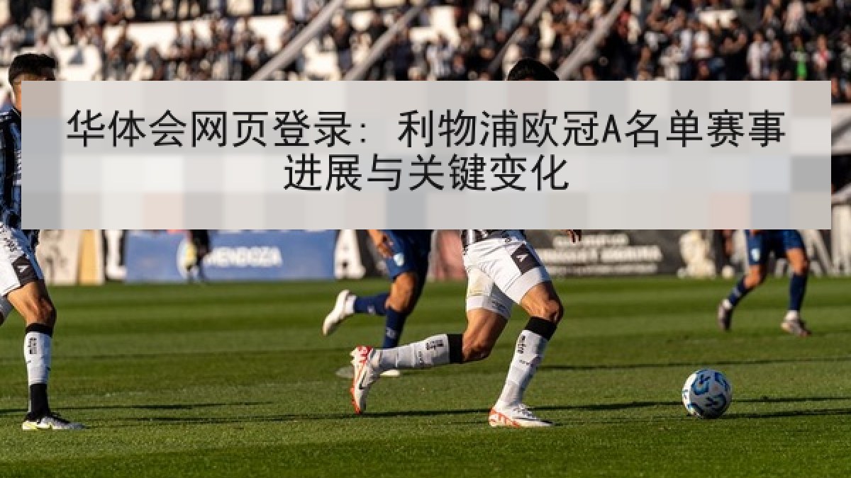 华体会网页登录: 利物浦欧冠A名单赛事进展与关键变化