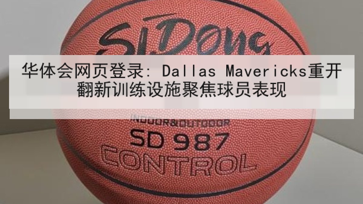 华体会网页登录: Dallas Mavericks重开翻新训练设施聚焦球员表现 华体会网页登录: Dallas Mavericks重开翻新训练设施聚焦球员表现