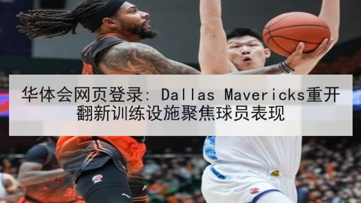 华体会网页登录: Dallas Mavericks重开翻新训练设施聚焦球员表现